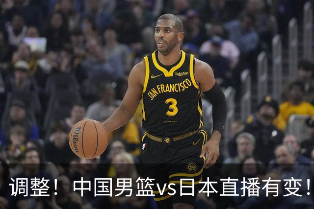 调整！中国男篮vs日本直播有变！CCTV5不直播，晋级面临五重压力